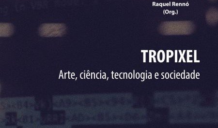 Livro “Tropixel – Arte, ciência, tecnologia e sociedade”, Karla Brunet e Raquel Rennó